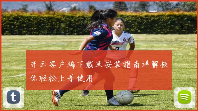 开云客户端下载及安装指南详解教你轻松上手使用