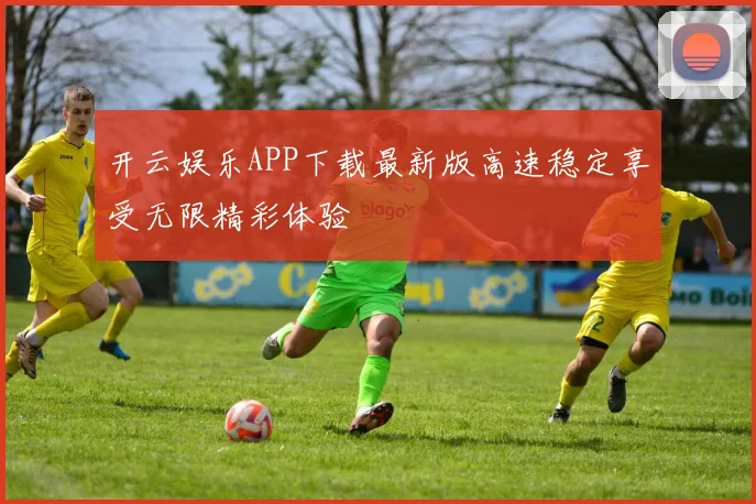 开云娱乐APP下载最新版高速稳定享受无限精彩体验
