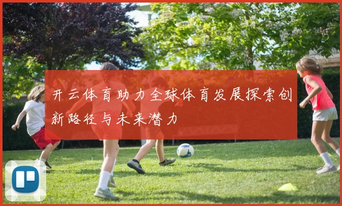 开云体育助力全球体育发展探索创新路径与未来潜力