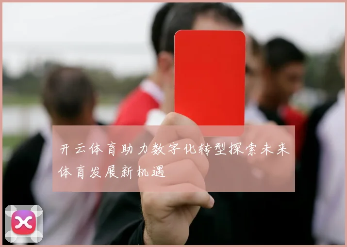 开云体育助力数字化转型探索未来体育发展新机遇