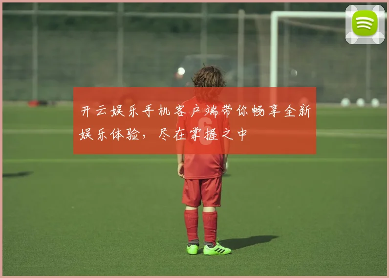 开云娱乐手机客户端带你畅享全新娱乐体验，尽在掌握之中