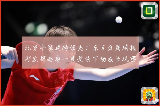 北京半场逆转领先广东五分周琦精彩发挥赵睿一度受伤下场成长观察