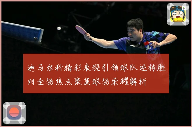 迪马尔科精彩表现引领球队逆转胜利全场焦点聚集球场荣耀解析