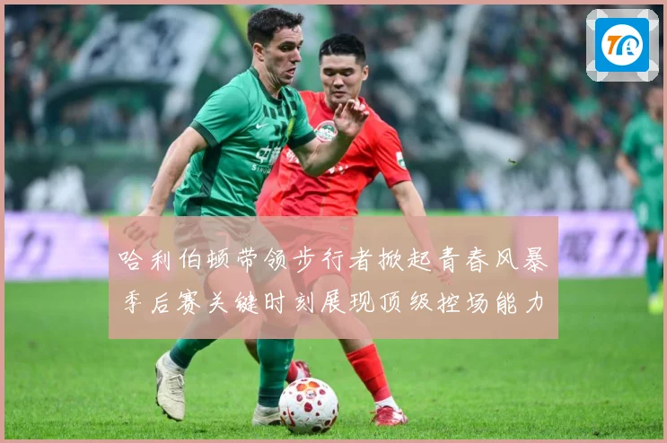 哈利伯顿带领步行者掀起青春风暴季后赛关键时刻展现顶级控场能力解析