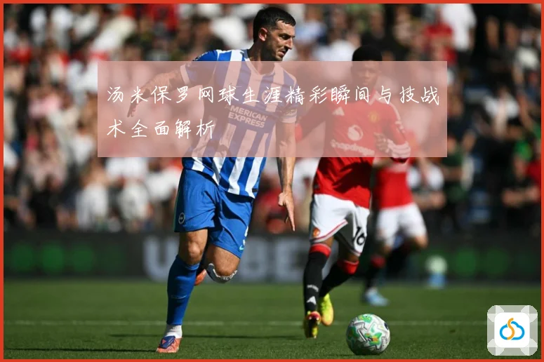 汤米保罗网球生涯精彩瞬间与技战术全面解析