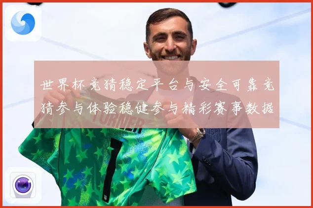世界杯竞猜稳定平台与安全可靠竞猜参与体验稳健参与精彩赛事数据研判