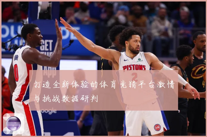 打造全新体验的体育竞猜平台激情与挑战数据研判