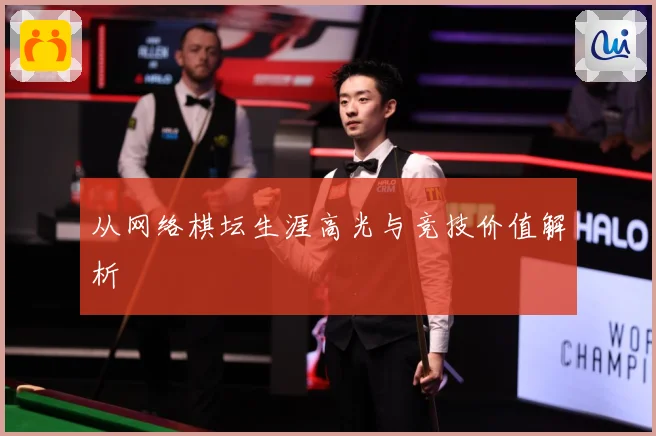 从网络棋坛生涯高光与竞技价值解析