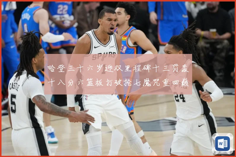 哈登三十六岁迎双里程碑十三罚轰十八分六篮板打破抢七魔咒重回巅成长观察