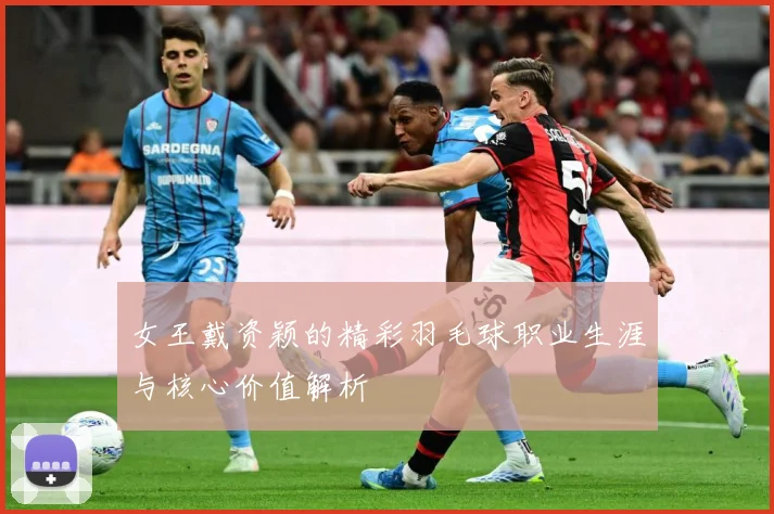 女王戴资颖的精彩羽毛球职业生涯与核心价值解析