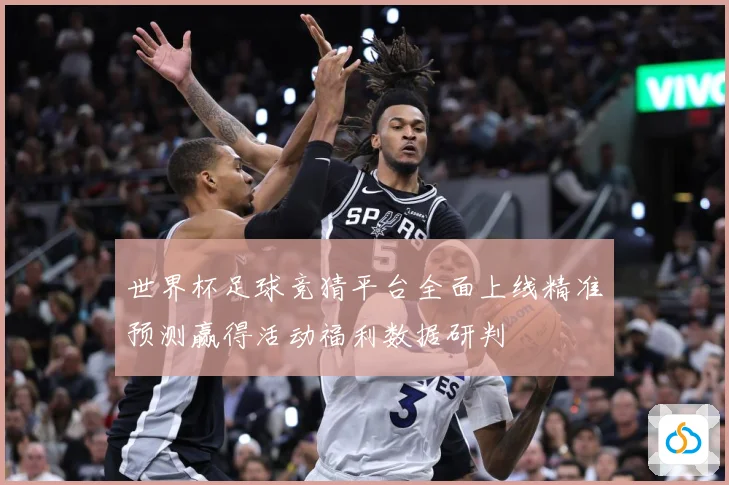 世界杯足球竞猜平台全面上线精准预测赢得活动福利数据研判