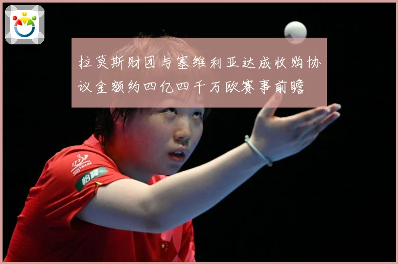 拉莫斯财团与塞维利亚达成收购协议金额约四亿四千万欧赛事前瞻