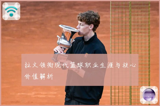 拉文领衔现代篮球职业生涯与核心价值解析