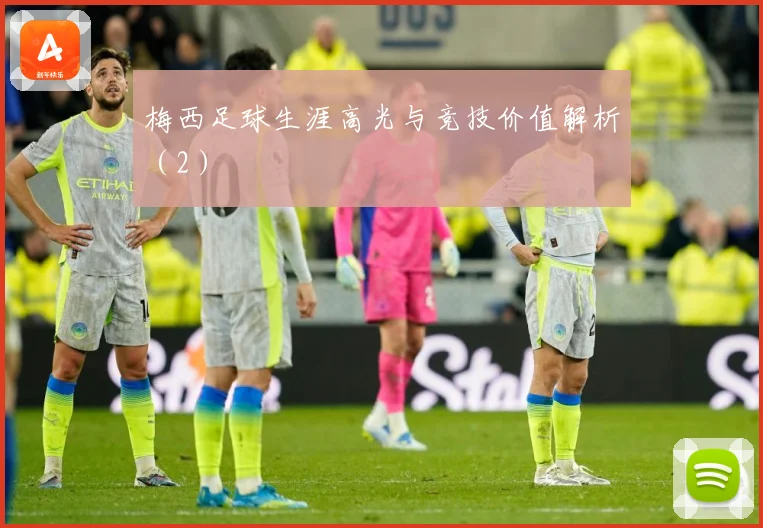 梅西足球生涯高光与竞技价值解析（2）