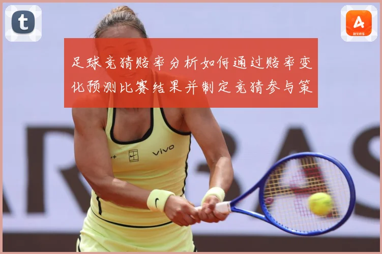 足球竞猜赔率分析如何通过赔率变化预测比赛结果并制定竞猜参与策数据研判