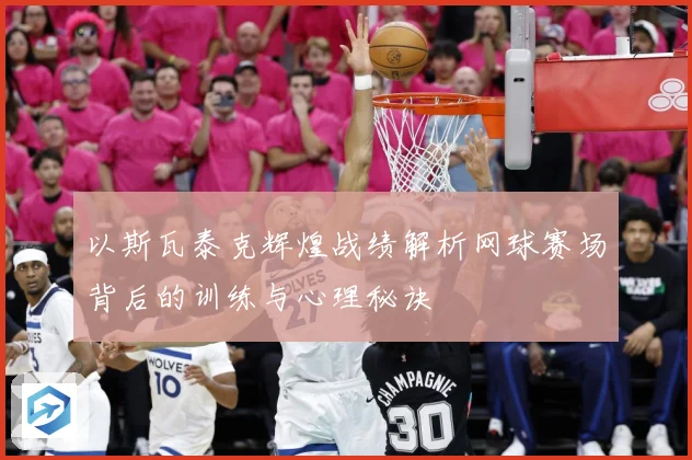 以斯瓦泰克辉煌战绩解析网球赛场背后的训练与心理秘诀