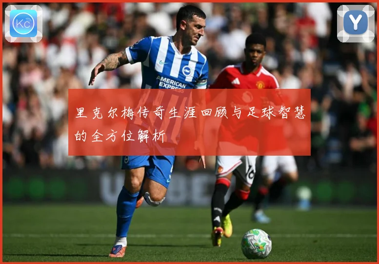 里克尔梅传奇生涯回顾与足球智慧的全方位解析