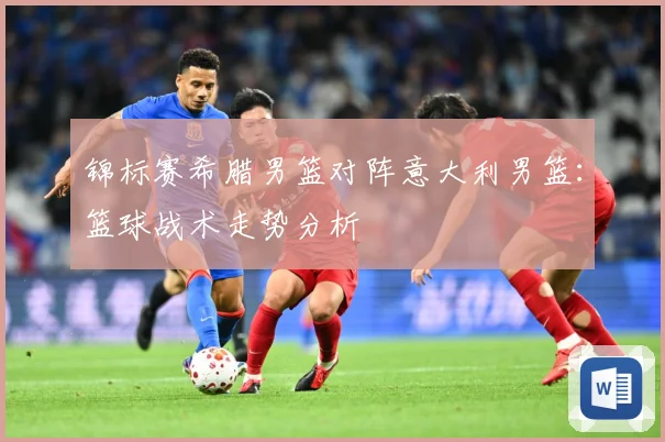 锦标赛希腊男篮对阵意大利男篮：篮球战术走势分析
