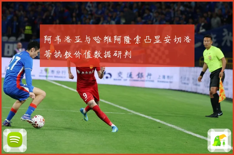 阿韦洛亚与哈维阿隆索凸显安切洛蒂执教价值数据研判