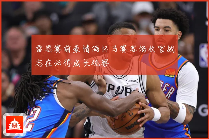雷恩赛前豪情满怀马赛客场收官战志在必得成长观察
