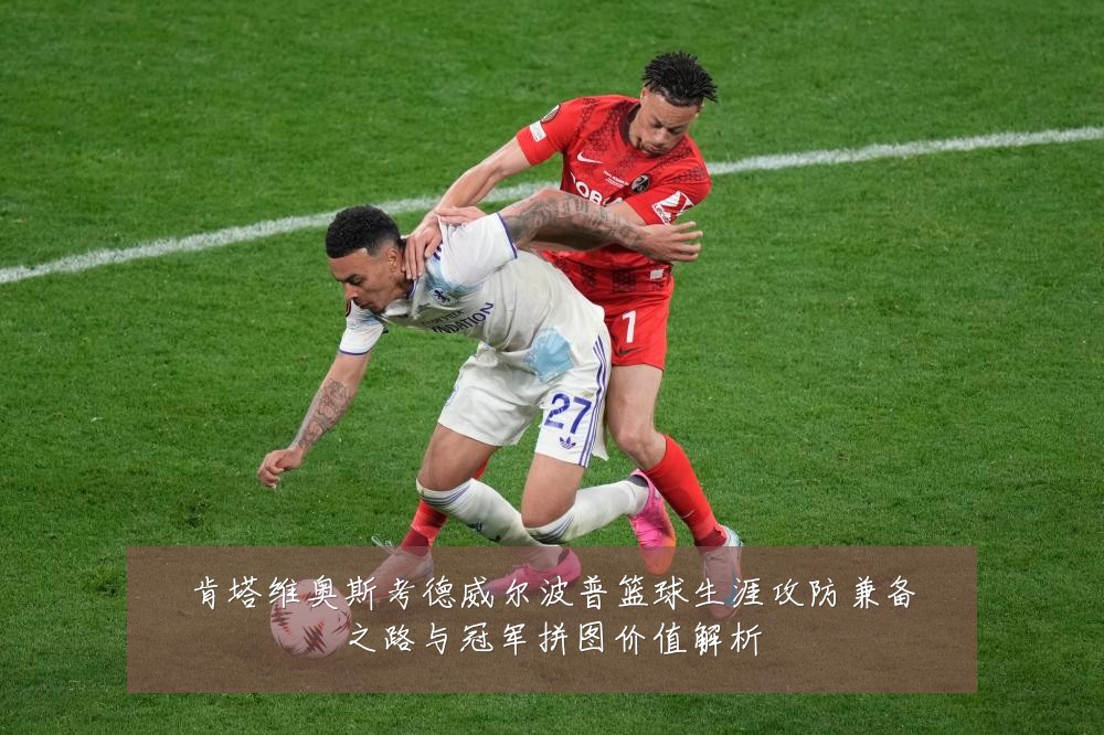 肯塔维奥斯考德威尔波普篮球生涯攻防兼备之路与冠军拼图价值解析