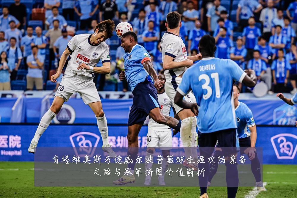 肯塔维奥斯考德威尔波普篮球生涯攻防兼备之路与冠军拼图价值解析