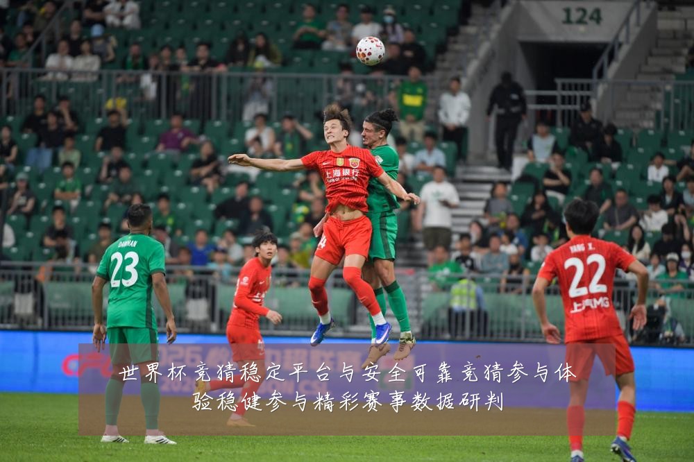 世界杯竞猜稳定平台与安全可靠竞猜参与体验稳健参与精彩赛事数据研判