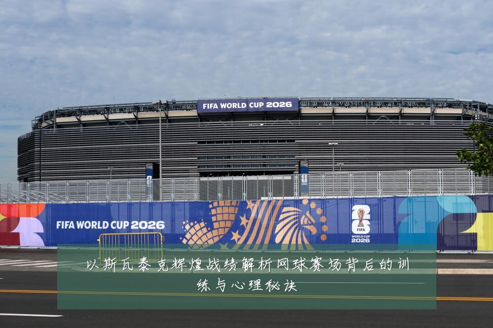 以斯瓦泰克辉煌战绩解析网球赛场背后的训练与心理秘诀