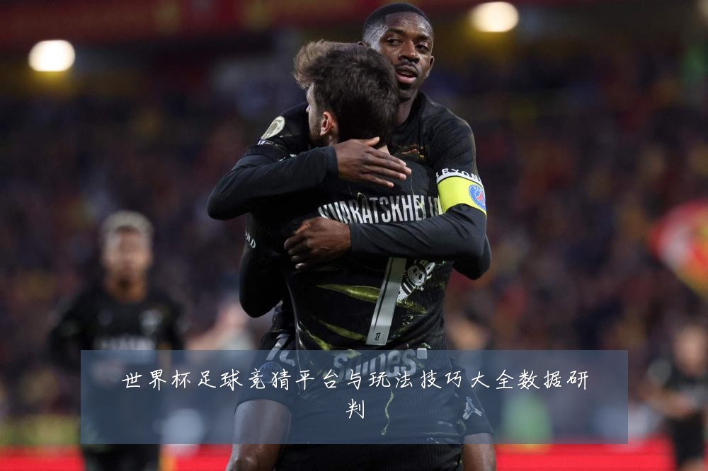 世界杯足球竞猜平台与玩法技巧大全数据研判