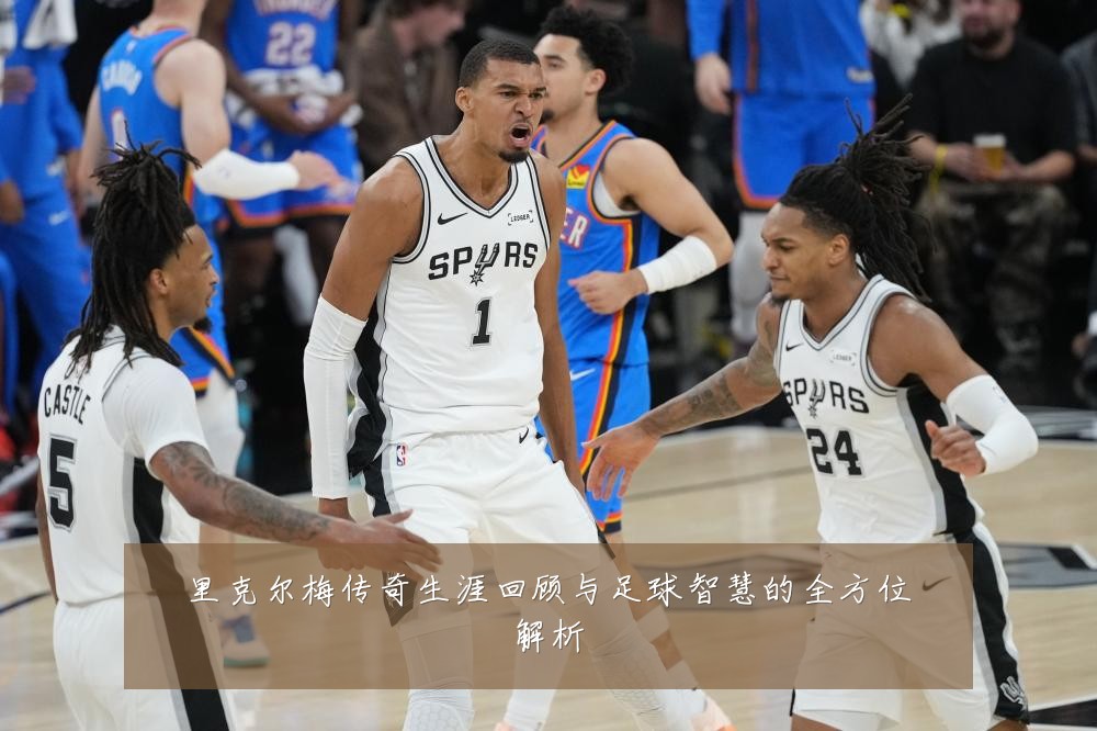 里克尔梅传奇生涯回顾与足球智慧的全方位解析